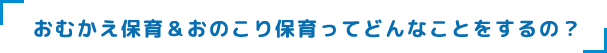 おむかえ保育&おのこり保育ってどんなことをするの?