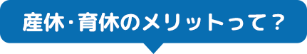 産休・育休のメリットって?