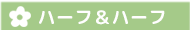 ハーフ&ハーフ